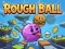 Cluiche Rough Ball! ar líne